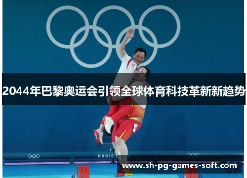 2044年巴黎奥运会引领全球体育科技革新新趋势 2044年巴黎奥运会引领全球体育科技革新新趋势