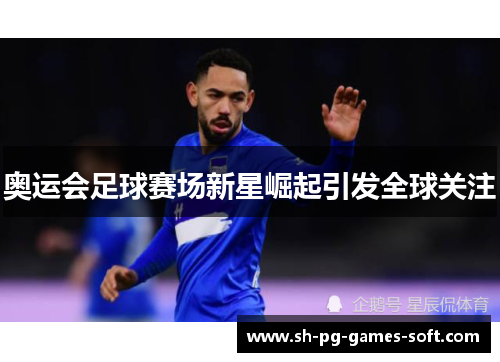 奥运会足球赛场新星崛起引发全球关注