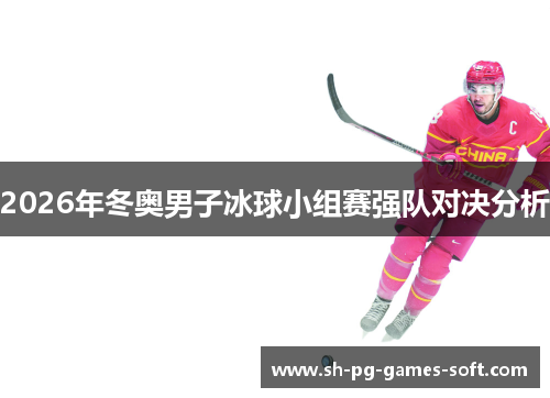 2026年冬奥男子冰球小组赛强队对决分析 2026年冬奥男子冰球小组赛强队对决分析