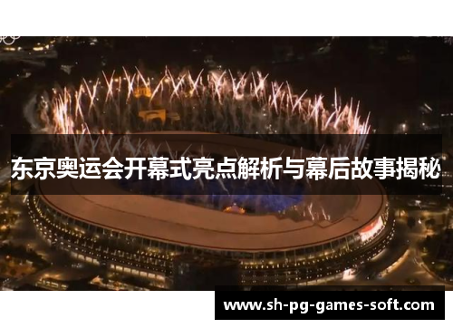 东京奥运会开幕式亮点解析与幕后故事揭秘 东京奥运会开幕式亮点解析与幕后故事揭秘