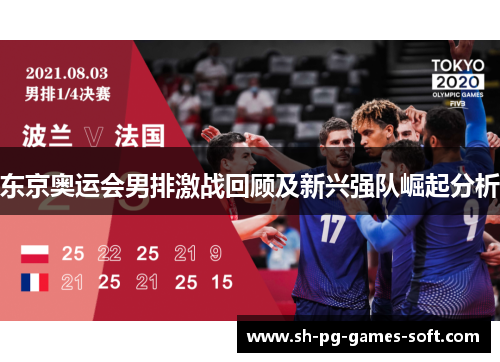 东京奥运会男排激战回顾及新兴强队崛起分析 东京奥运会男排激战回顾及新兴强队崛起分析