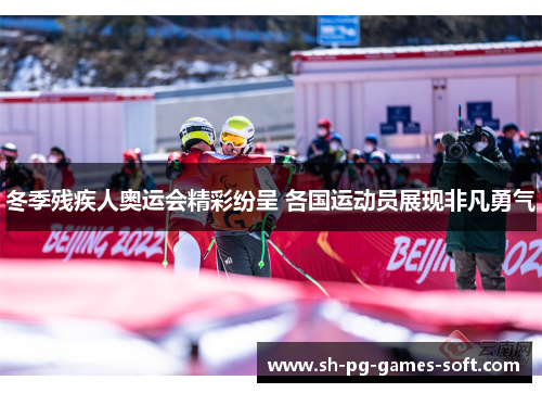 冬季残疾人奥运会精彩纷呈 各国运动员展现非凡勇气 冬季残疾人奥运会精彩纷呈 各国运动员展现非凡勇气