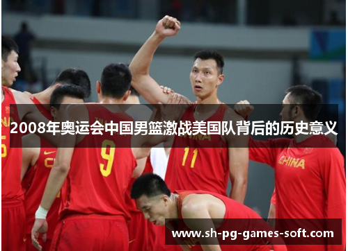 2008年奥运会中国男篮激战美国队背后的历史意义 2008年奥运会中国男篮激战美国队背后的历史意义