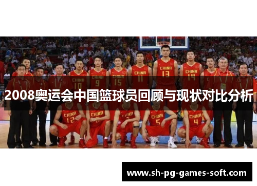 2008奥运会中国篮球员回顾与现状对比分析 2008奥运会中国篮球员回顾与现状对比分析